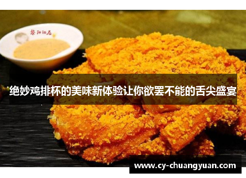 绝妙鸡排杯的美味新体验让你欲罢不能的舌尖盛宴