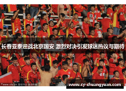 长春亚泰迎战北京国安 激烈对决引发球迷热议与期待