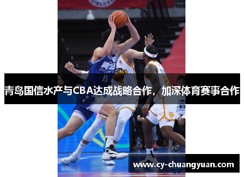青岛国信水产与CBA达成战略合作，加深体育赛事合作