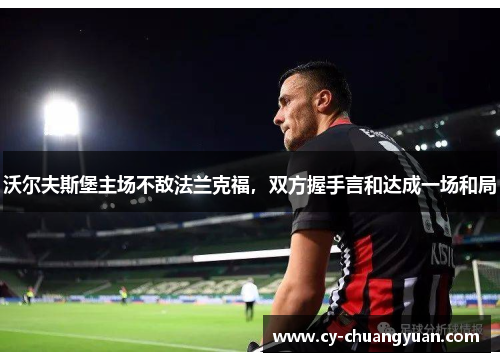 沃尔夫斯堡主场不敌法兰克福，双方握手言和达成一场和局
