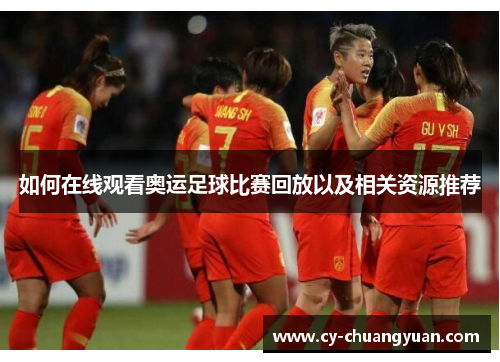 如何在线观看奥运足球比赛回放以及相关资源推荐