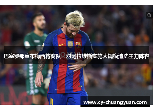 巴塞罗那宣布梅西将离队，对阿拉维斯实施大规模清洗主力阵容