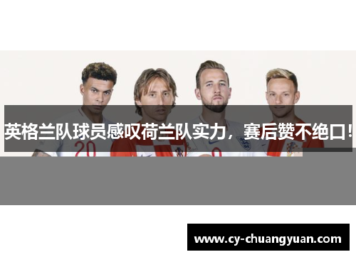 英格兰队球员感叹荷兰队实力，赛后赞不绝口！