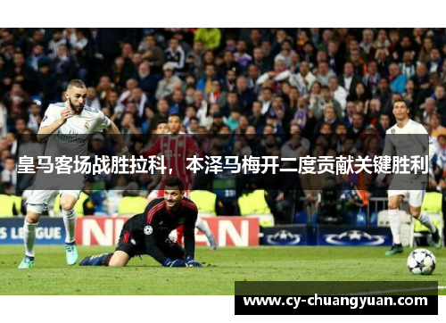 皇马客场战胜拉科，本泽马梅开二度贡献关键胜利