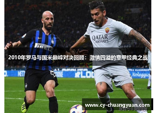 2010年罗马与国米巅峰对决回顾：激情四溢的意甲经典之战