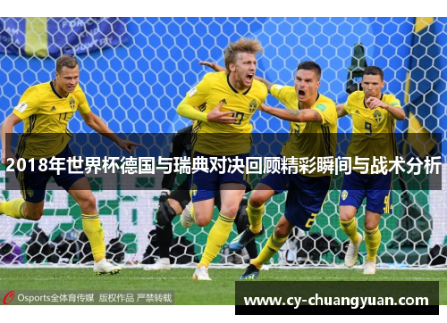 2018年世界杯德国与瑞典对决回顾精彩瞬间与战术分析