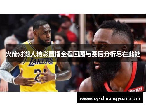 火箭对湖人精彩直播全程回顾与赛后分析尽在此处