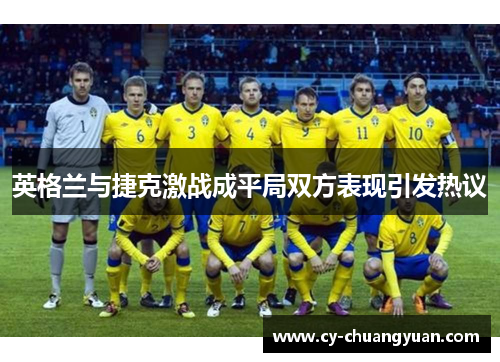 英格兰与捷克激战成平局双方表现引发热议