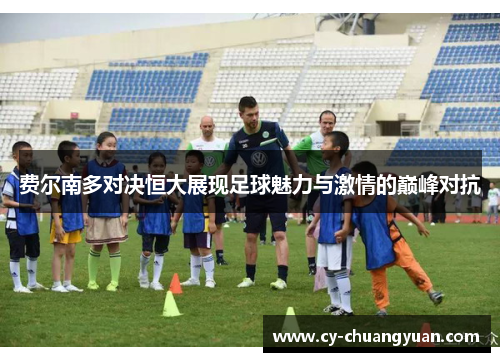 费尔南多对决恒大展现足球魅力与激情的巅峰对抗