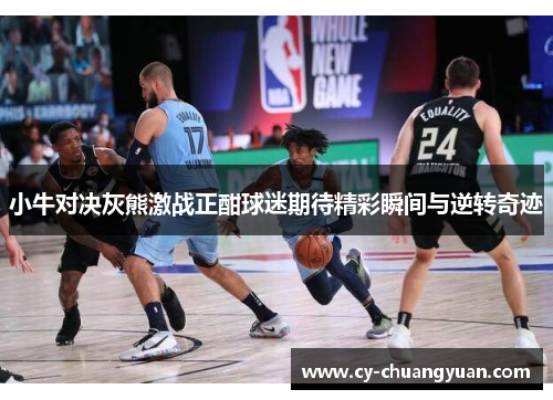 小牛对决灰熊激战正酣球迷期待精彩瞬间与逆转奇迹
