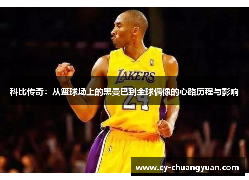 科比传奇：从篮球场上的黑曼巴到全球偶像的心路历程与影响