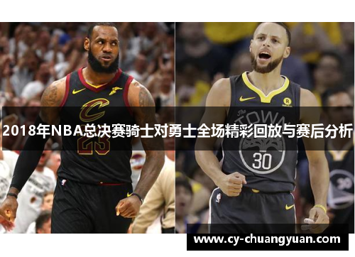 2018年NBA总决赛骑士对勇士全场精彩回放与赛后分析