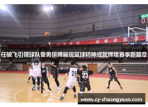任骏飞引领球队奋勇拼搏展现篮球精神成就辉煌赛季新篇章